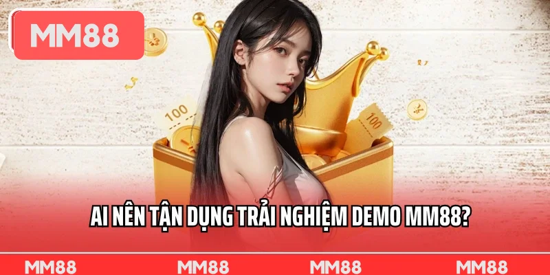 Ai nên tận dụng trải nghiệm demo MM88?