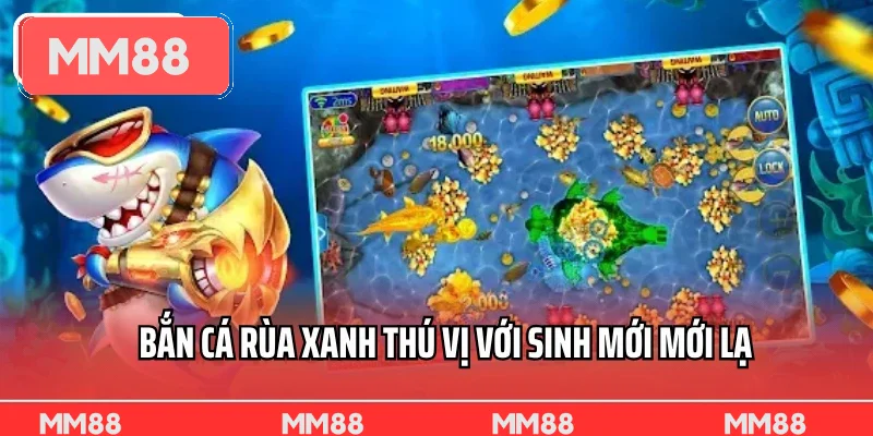 Bắn Cá Rùa Xanh thú vị với sinh mới mới lạ