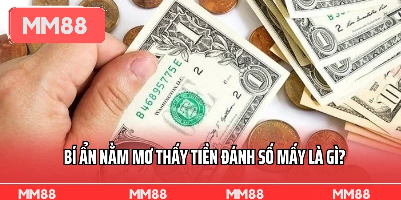 Bí ẩn nằm mơ thấy tiền đánh số mấy là gì?
