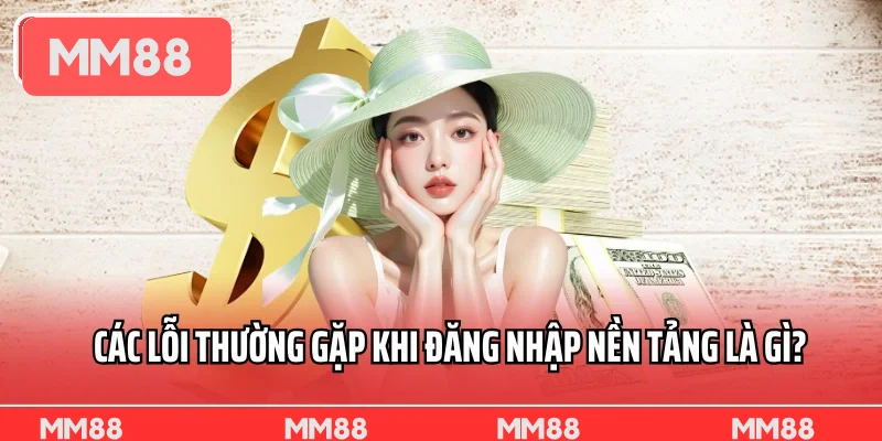 Các lỗi thường gặp khi đăng nhập nền tảng là gì?
