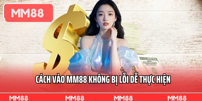 Cách vào MM88 không bị lỗi dễ thực hiện