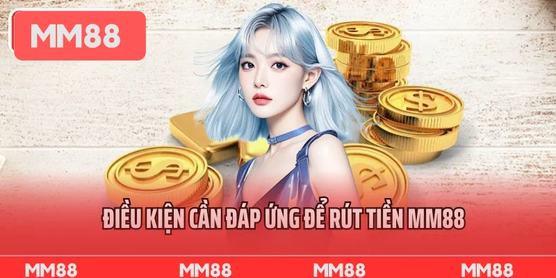 Điều kiện cần đáp ứng để rút tiền MM88