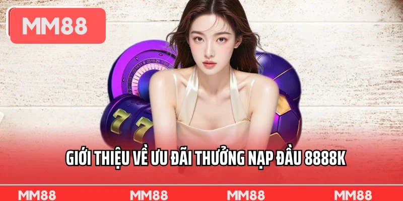 Giới thiệu về ưu đãi thưởng nạp đầu 8888k cho thành viên mới