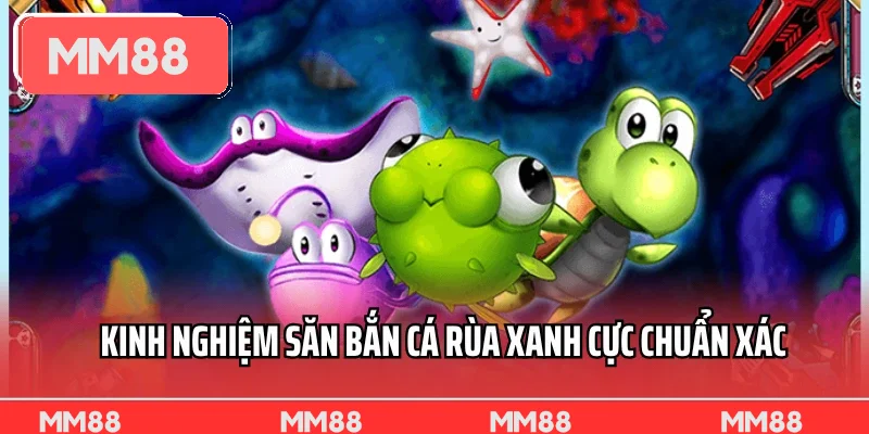 Kinh nghiệm săn Bắn Cá Rùa Xanh cực chuẩn xác