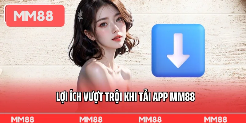 Lợi ích vượt trội khi tải app MM88 bạn có thể cần đến