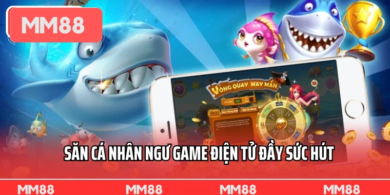 Săn cá nhân ngư game điện tử đầy sức hút