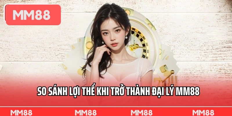 So sánh lợi thế khi trở thành đại lý MM88 So sánh lợi thế khi trở thành đại lý MM88