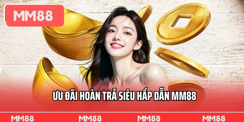 Ưu đãi hoàn trả siêu hấp dẫn MM88
