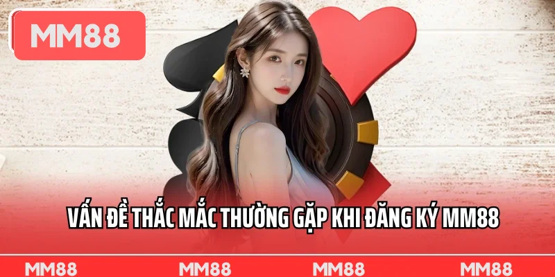 Vấn đề thắc mắc thường gặp khi đăng ký MM88